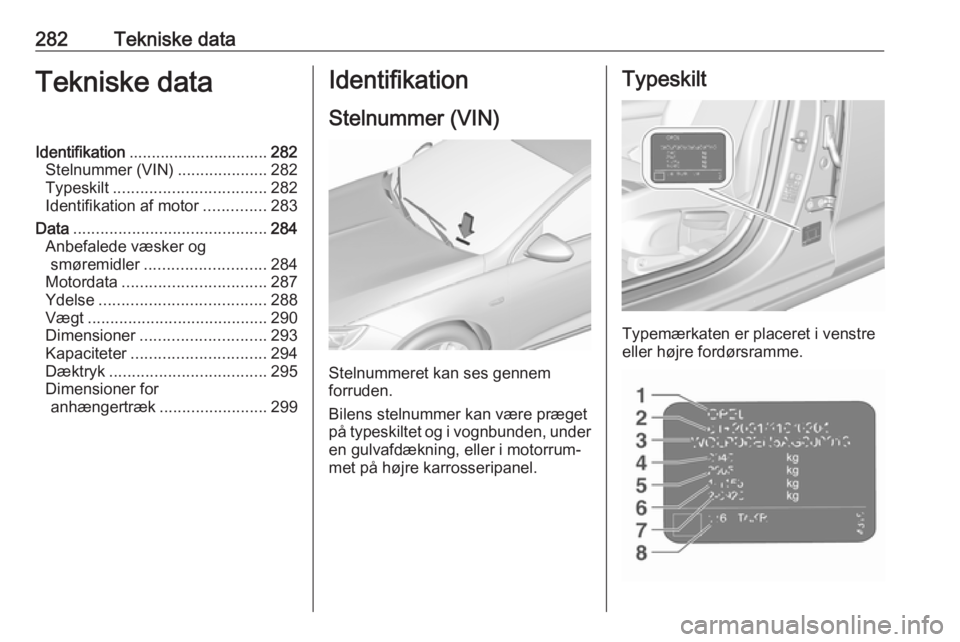 OPEL INSIGNIA BREAK 2018 Instruktionsbog (in Danish) 282Tekniske dataTekniske dataIdentifikation............................... 282
Stelnummer (VIN) ....................282
Typeskilt .................................. 282
Identifikation af motor ....... OPEL INSIGNIA BREAK 2018 Instruktionsbog (in Danish) 282Tekniske dataTekniske dataIdentifikation............................... 282
Stelnummer (VIN) ....................282
Typeskilt .................................. 282
Identifikation af motor .......