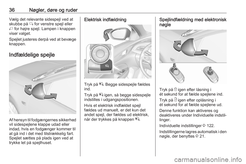 OPEL INSIGNIA BREAK 2018  Instruktionsbog (in Danish) 36Nøgler, døre og ruderVælg det relevante sidespejl ved at
skubbe på  í for venstre spejl eller
ì  for højre spejl. Lampen i knappen
viser valget.
Spejlet justeres derpå ved at bevæge
knappen