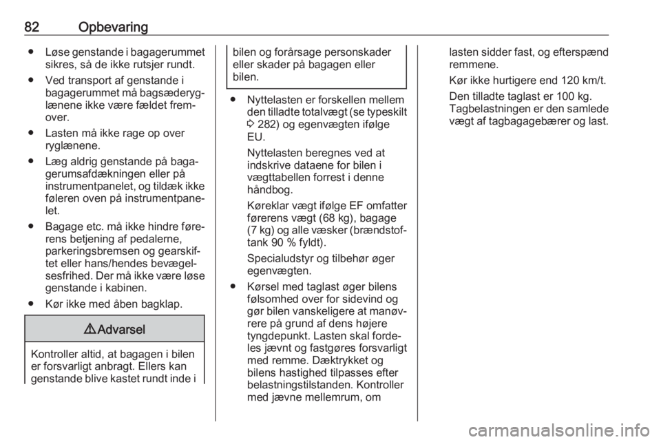 OPEL INSIGNIA BREAK 2018  Instruktionsbog (in Danish) 82Opbevaring●Løse genstande i bagagerummet
sikres, så de ikke rutsjer rundt.
● Ved transport af genstande i bagagerummet må bagsæderyg‐lænene ikke være fældet frem‐over.
● Lasten må 