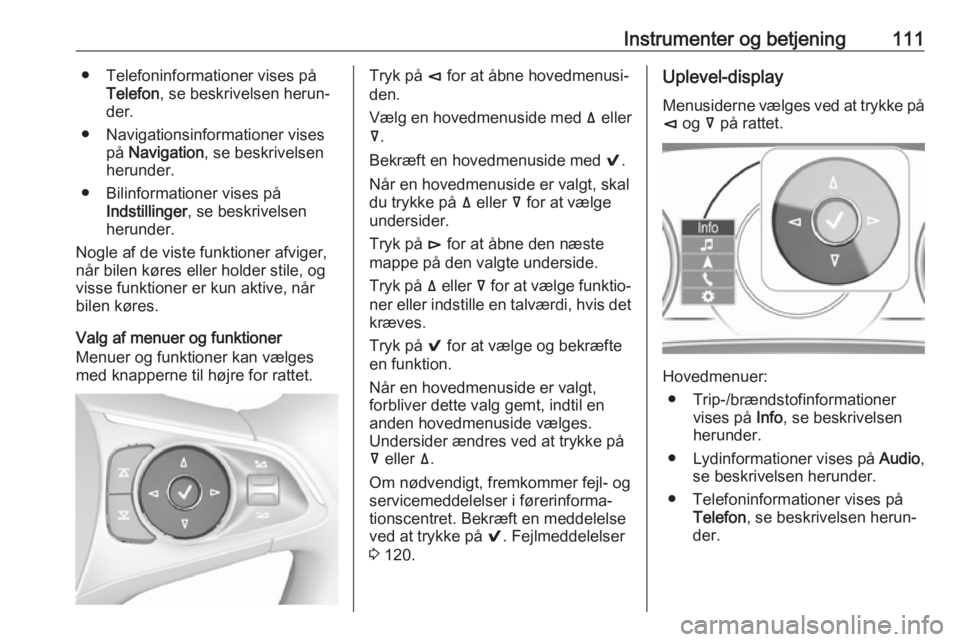 OPEL INSIGNIA BREAK 2018.5  Instruktionsbog (in Danish) Instrumenter og betjening111● Telefoninformationer vises påTelefon , se beskrivelsen herun‐
der.
● Navigationsinformationer vises på Navigation , se beskrivelsen
herunder.
● Bilinformationer