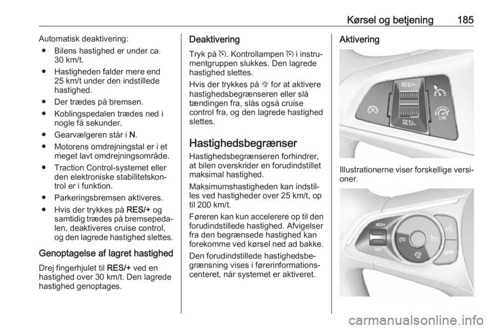 OPEL INSIGNIA BREAK 2018.5  Instruktionsbog (in Danish) Kørsel og betjening185Automatisk deaktivering:● Bilens hastighed er under ca. 30 km/t.
● Hastigheden falder mere end 25 km/t under den indstillede
hastighed.
● Der trædes på bremsen.
● Kobl