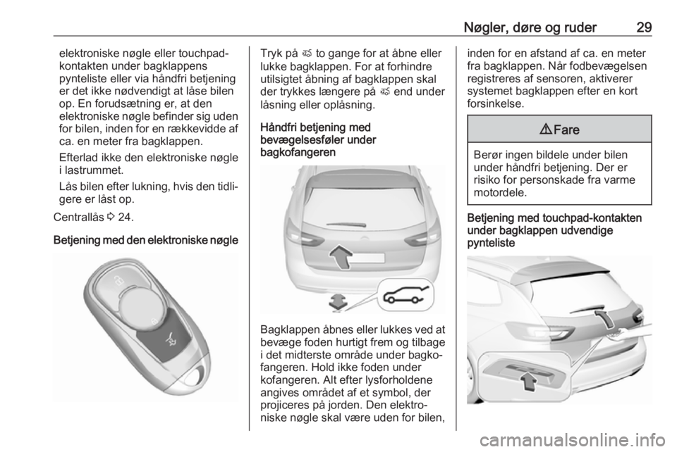 OPEL INSIGNIA BREAK 2018.5  Instruktionsbog (in Danish) Nøgler, døre og ruder29elektroniske nøgle eller touchpad-
kontakten under bagklappens
pynteliste eller via håndfri betjening
er det ikke nødvendigt at låse bilen
op. En forudsætning er, at den
