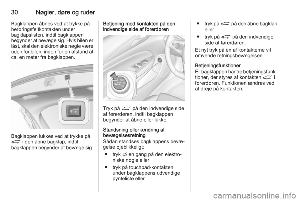 OPEL INSIGNIA BREAK 2018.5  Instruktionsbog (in Danish) 30Nøgler, døre og ruderBagklappen åbnes ved at trykke på
berøringsfeltkontakten under
bagklapslisten, indtil bagklappen
begynder at bevæge sig. Hvis bilen er
låst, skal den elektroniske nøgle 