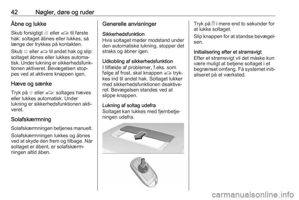 OPEL INSIGNIA BREAK 2018.5  Instruktionsbog (in Danish) 42Nøgler, døre og ruderÅbne og lukke
Skub forsigtigt  * eller  r til første
hak: soltaget åbnes eller lukkes, så
længe der trykkes på kontakten.
Skub  * eller  r til andet hak og slip:
soltage