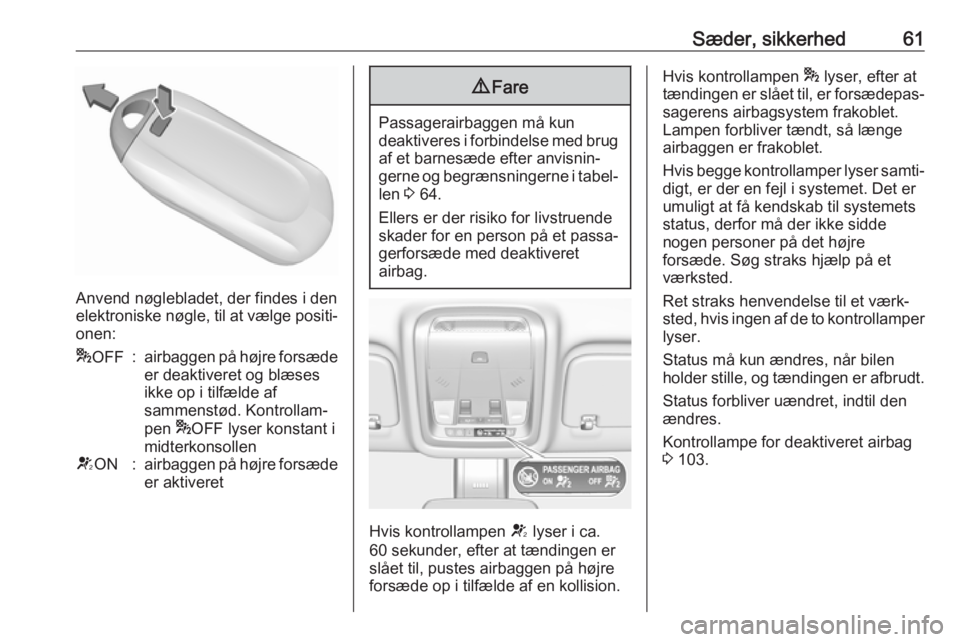 OPEL INSIGNIA BREAK 2018.5  Instruktionsbog (in Danish) Sæder, sikkerhed61
Anvend nøglebladet, der findes i den
elektroniske nøgle, til at vælge positi‐ onen:
* OFF:airbaggen på højre forsæde
er deaktiveret og blæses
ikke op i tilfælde af
sammen