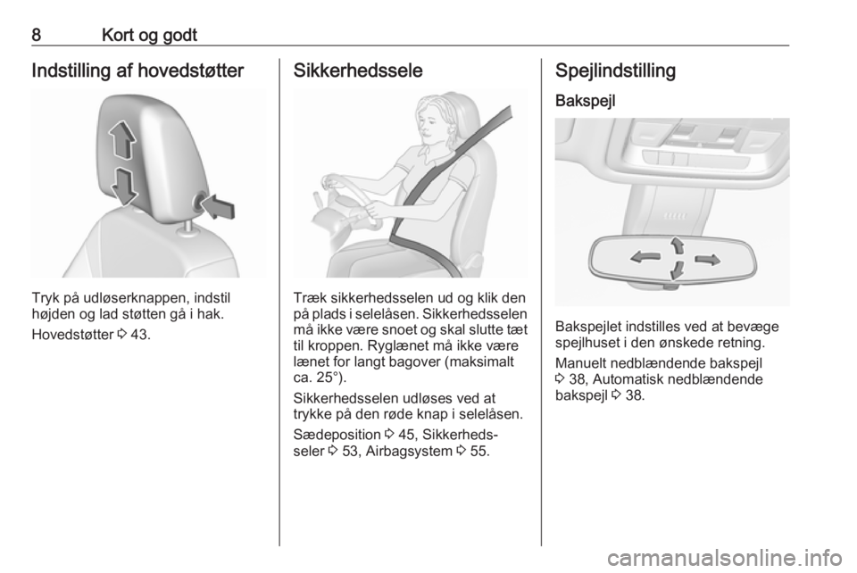 OPEL INSIGNIA BREAK 2018.5  Instruktionsbog (in Danish) 8Kort og godtIndstilling af hovedstøtter
Tryk på udløserknappen, indstil
højden og lad støtten gå i hak.
Hovedstøtter  3 43.
Sikkerhedssele
Træk sikkerhedsselen ud og klik den
på plads i sele