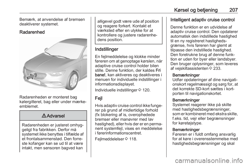 OPEL INSIGNIA BREAK 2019 Instruktionsbog (in Danish) Kørsel og betjening207Bemærk, at anvendelse af bremsen
deaktiverer systemet.
Radarenhed
Radarenheden er monteret bag
kølergitteret, bag eller under mærke-
emblemet.
9 Advarsel
Radarenheden er just OPEL INSIGNIA BREAK 2019 Instruktionsbog (in Danish) Kørsel og betjening207Bemærk, at anvendelse af bremsen
deaktiverer systemet.
Radarenhed
Radarenheden er monteret bag
kølergitteret, bag eller under mærke-
emblemet.
9 Advarsel
Radarenheden er just