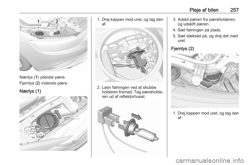 OPEL INSIGNIA BREAK 2019 Instruktionsbog (in Danish) Pleje af bilen257
Nærlys (1) yderste pære.
Fjernlys ( 2) inderste pære.
Nærlys (1)
1. Drej kappen mod uret, og tag den
af.
2. Løsn fatningen ved at skubbe holderen fremad. Tag pæreholde‐
ren u OPEL INSIGNIA BREAK 2019 Instruktionsbog (in Danish) Pleje af bilen257
Nærlys (1) yderste pære.
Fjernlys ( 2) inderste pære.
Nærlys (1)
1. Drej kappen mod uret, og tag den
af.
2. Løsn fatningen ved at skubbe holderen fremad. Tag pæreholde‐
ren u
