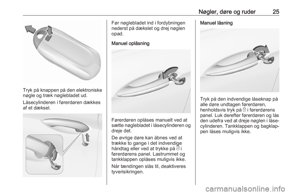 OPEL INSIGNIA BREAK 2019  Instruktionsbog (in Danish) Nøgler, døre og ruder25
Tryk på knappen på den elektroniske
nøgle og træk nøglebladet ud.
Låsecylinderen i førerdøren dækkes
af et dæksel.
Før nøglebladet ind i fordybningen
nederst på 