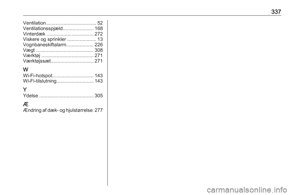 OPEL INSIGNIA BREAK 2019  Instruktionsbog (in Danish) 337Ventilation..................................... 52
Ventilationsspjæld ......................168
Vinterdæk  .................................. 272
Viskere og sprinkler  .....................13
Vo OPEL INSIGNIA BREAK 2019  Instruktionsbog (in Danish) 337Ventilation..................................... 52
Ventilationsspjæld ......................168
Vinterdæk  .................................. 272
Viskere og sprinkler  .....................13
Vo