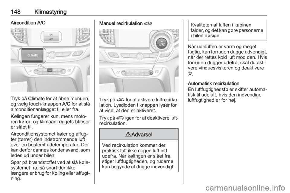 OPEL INSIGNIA BREAK 2019.5 Instruktionsbog (in Danish) 148KlimastyringAircondition A/C
Tryk på Climate for at åbne menuen,
og vælg touch-knappen A/C for at slå
airconditionanlægget til eller fra.
Kølingen fungerer kun, mens moto‐
ren kører, og k OPEL INSIGNIA BREAK 2019.5 Instruktionsbog (in Danish) 148KlimastyringAircondition A/C
Tryk på Climate for at åbne menuen,
og vælg touch-knappen A/C for at slå
airconditionanlægget til eller fra.
Kølingen fungerer kun, mens moto‐
ren kører, og k