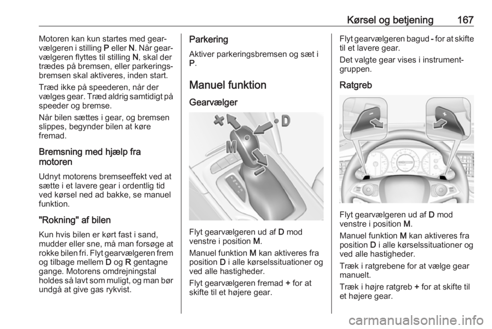 OPEL INSIGNIA BREAK 2019.5 Instruktionsbog (in Danish) Kørsel og betjening167Motoren kan kun startes med gear‐
vælgeren i stilling P eller N. Når gear‐
vælgeren flyttes til stilling N, skal der
trædes på bremsen, eller parkerings‐
bremsen s OPEL INSIGNIA BREAK 2019.5 Instruktionsbog (in Danish) Kørsel og betjening167Motoren kan kun startes med gear‐
vælgeren i stilling P eller N. Når gear‐
vælgeren flyttes til stilling N, skal der
trædes på bremsen, eller parkerings‐
bremsen s
