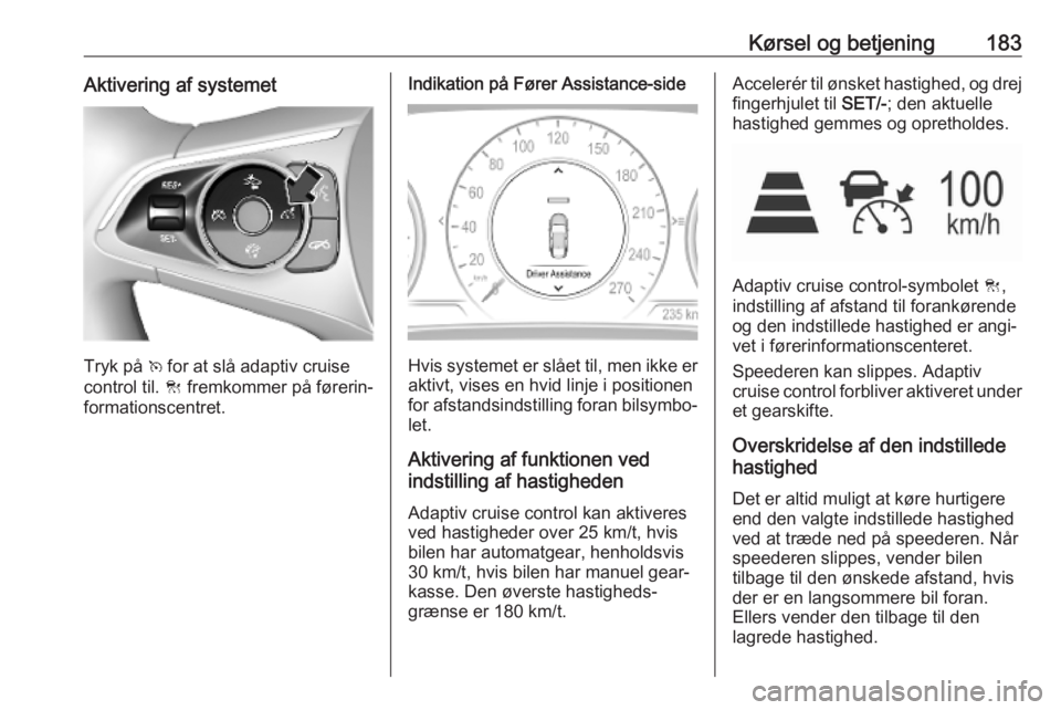 OPEL INSIGNIA BREAK 2019.5 Instruktionsbog (in Danish) Kørsel og betjening183Aktivering af systemet
Tryk på v for at slå adaptiv cruise
control til. C fremkommer på førerin‐
formationscentret.
Indikation på Fører Assistance-side
Hvis systemet er OPEL INSIGNIA BREAK 2019.5 Instruktionsbog (in Danish) Kørsel og betjening183Aktivering af systemet
Tryk på v for at slå adaptiv cruise
control til. C fremkommer på førerin‐
formationscentret.
Indikation på Fører Assistance-side
Hvis systemet er