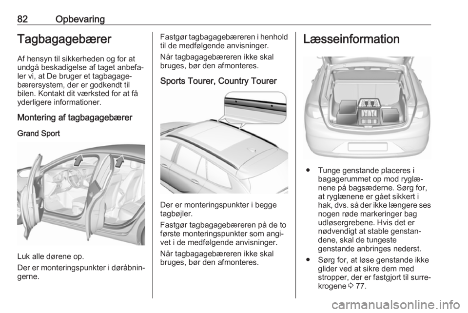 OPEL INSIGNIA BREAK 2019.5  Instruktionsbog (in Danish) 82OpbevaringTagbagagebærer
Af hensyn til sikkerheden og for at
undgå beskadigelse af taget anbefa‐
ler vi, at De bruger et tagbagage‐
bærersystem, der er godkendt til
bilen. Kontakt dit værkst