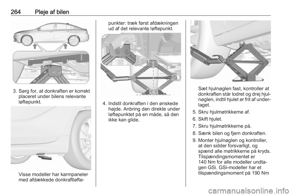 OPEL INSIGNIA BREAK 2020 Instruktionsbog (in Danish) 264Pleje af bilen
3. Sørg for, at donkraften er korrektplaceret under bilens relevante
løftepunkt.
Visse modeller har karmpaneler
med afdækkede donkraftløfte‐
punkter: træk først afdækningen
OPEL INSIGNIA BREAK 2020 Instruktionsbog (in Danish) 264Pleje af bilen
3. Sørg for, at donkraften er korrektplaceret under bilens relevante
løftepunkt.
Visse modeller har karmpaneler
med afdækkede donkraftløfte‐
punkter: træk først afdækningen