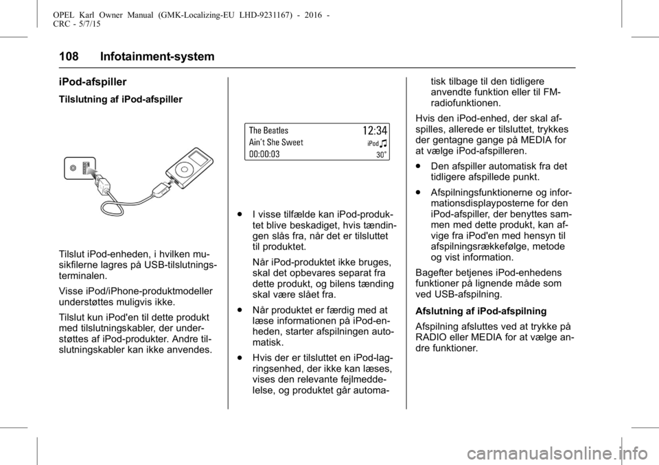 OPEL KARL 2015.75 Instruktionsbog (in Danish) OPEL Karl Owner Manual (GMK-Localizing-EU LHD-9231167) - 2016 -
CRC - 5/7/15
108 Infotainment-system
iPod-afspiller
Tilslutning af iPod-afspiller
Tilslut iPod-enheden, i hvilken mu-
sikfilerne lagres OPEL KARL 2015.75 Instruktionsbog (in Danish) OPEL Karl Owner Manual (GMK-Localizing-EU LHD-9231167) - 2016 -
CRC - 5/7/15
108 Infotainment-system
iPod-afspiller
Tilslutning af iPod-afspiller
Tilslut iPod-enheden, i hvilken mu-
sikfilerne lagres