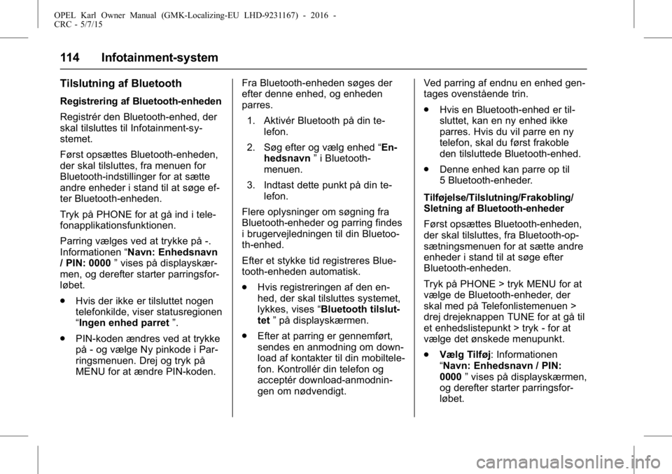 OPEL KARL 2015.75  Instruktionsbog (in Danish) OPEL Karl Owner Manual (GMK-Localizing-EU LHD-9231167) - 2016 -
CRC - 5/7/15
114 Infotainment-system
Tilslutning af Bluetooth
Registrering af Bluetooth-enheden
Registrér den Bluetooth-enhed, der
skal