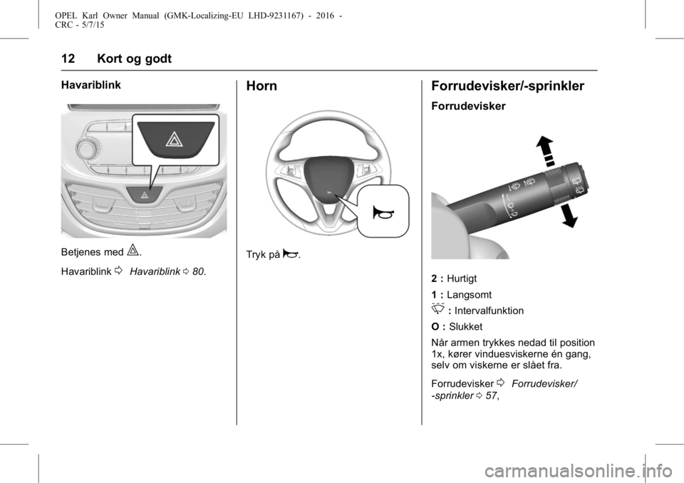 OPEL KARL 2015.75  Instruktionsbog (in Danish) OPEL Karl Owner Manual (GMK-Localizing-EU LHD-9231167) - 2016 -
CRC - 5/7/15
12 Kort og godt
Havariblink
Betjenes med|.
Havariblink
0Havariblink 080.
Horn
Tryk påa.
Forrudevisker/-sprinkler
Forrudevi