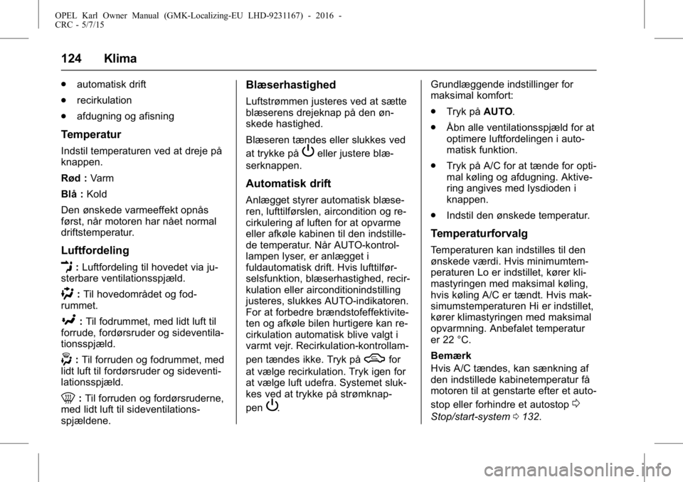 OPEL KARL 2015.75 Instruktionsbog (in Danish) OPEL Karl Owner Manual (GMK-Localizing-EU LHD-9231167) - 2016 -
CRC - 5/7/15
124 Klima
.automatisk drift
. recirkulation
. afdugning og afisning
Temperatur
Indstil temperaturen ved at dreje på
knappe OPEL KARL 2015.75 Instruktionsbog (in Danish) OPEL Karl Owner Manual (GMK-Localizing-EU LHD-9231167) - 2016 -
CRC - 5/7/15
124 Klima
.automatisk drift
. recirkulation
. afdugning og afisning
Temperatur
Indstil temperaturen ved at dreje på
knappe
