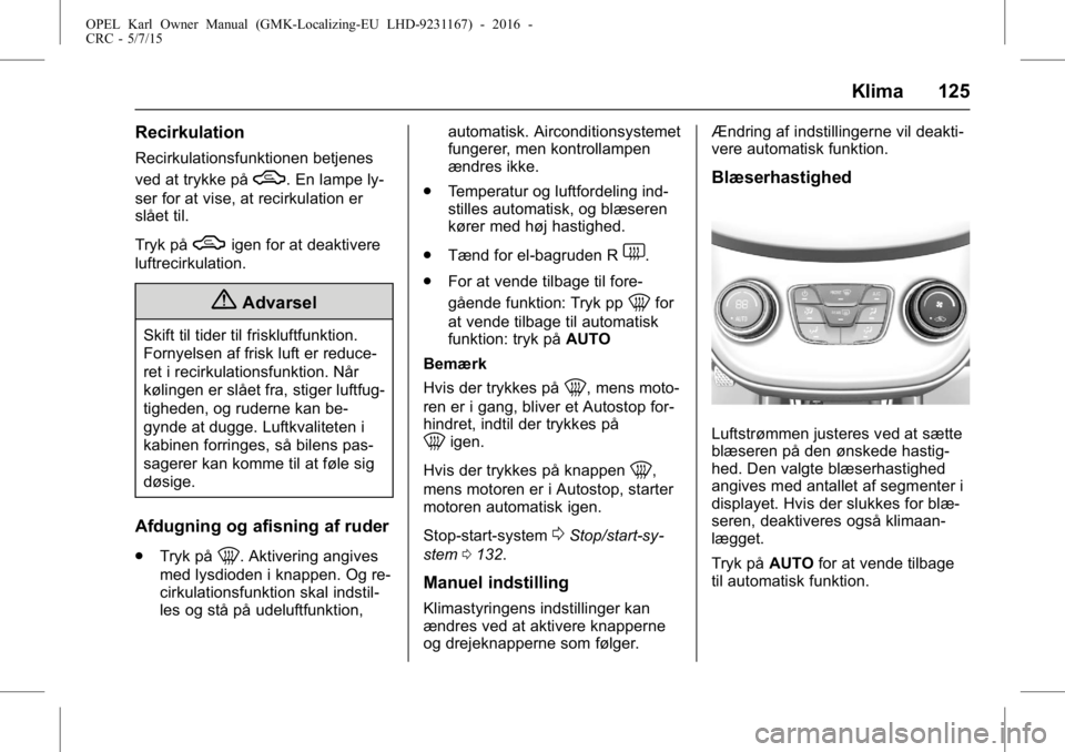 OPEL KARL 2015.75 Instruktionsbog (in Danish) OPEL Karl Owner Manual (GMK-Localizing-EU LHD-9231167) - 2016 -
CRC - 5/7/15
Klima 125
Recirkulation
Recirkulationsfunktionen betjenes
ved at trykke på
W. En lampe ly-
ser for at vise, at recirkulati OPEL KARL 2015.75 Instruktionsbog (in Danish) OPEL Karl Owner Manual (GMK-Localizing-EU LHD-9231167) - 2016 -
CRC - 5/7/15
Klima 125
Recirkulation
Recirkulationsfunktionen betjenes
ved at trykke på
W. En lampe ly-
ser for at vise, at recirkulati