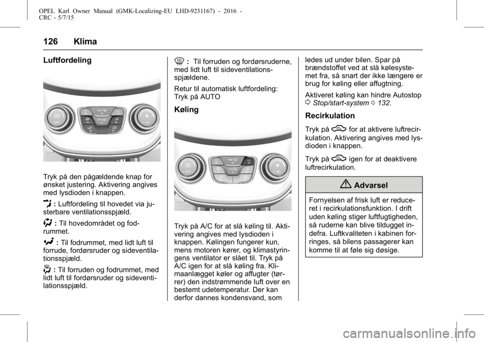 OPEL KARL 2015.75 Instruktionsbog (in Danish) OPEL Karl Owner Manual (GMK-Localizing-EU LHD-9231167) - 2016 -
CRC - 5/7/15
126 Klima
Luftfordeling
Tryk på den pågældende knap for
ønsket justering. Aktivering angives
med lysdioden i knappen.
E OPEL KARL 2015.75 Instruktionsbog (in Danish) OPEL Karl Owner Manual (GMK-Localizing-EU LHD-9231167) - 2016 -
CRC - 5/7/15
126 Klima
Luftfordeling
Tryk på den pågældende knap for
ønsket justering. Aktivering angives
med lysdioden i knappen.
E