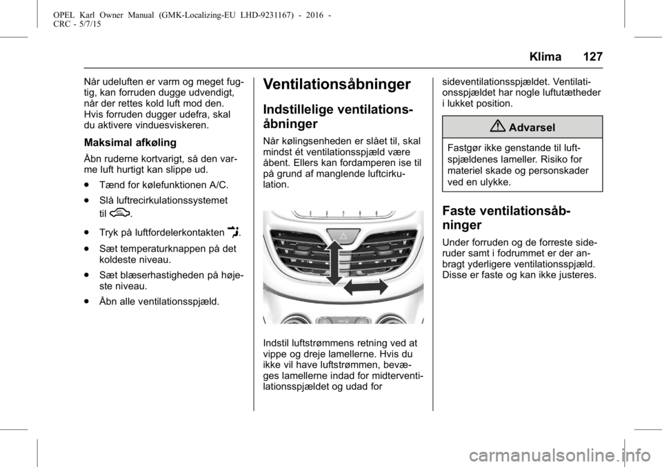 OPEL KARL 2015.75 Instruktionsbog (in Danish) OPEL Karl Owner Manual (GMK-Localizing-EU LHD-9231167) - 2016 -
CRC - 5/7/15
Klima 127
Når udeluften er varm og meget fug-
tig, kan forruden dugge udvendigt,
når der rettes kold luft mod den.
Hvis f OPEL KARL 2015.75 Instruktionsbog (in Danish) OPEL Karl Owner Manual (GMK-Localizing-EU LHD-9231167) - 2016 -
CRC - 5/7/15
Klima 127
Når udeluften er varm og meget fug-
tig, kan forruden dugge udvendigt,
når der rettes kold luft mod den.
Hvis f