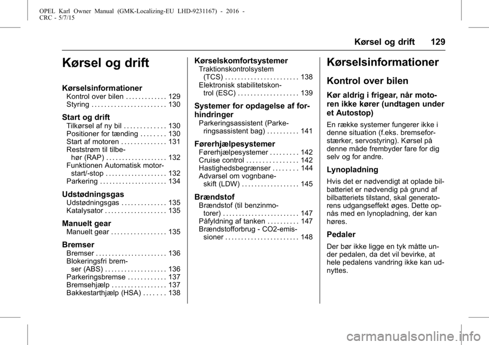 OPEL KARL 2015.75  Instruktionsbog (in Danish) OPEL Karl Owner Manual (GMK-Localizing-EU LHD-9231167) - 2016 -
CRC - 5/7/15
Kørsel og drift 129
Kørsel og drift
Kørselsinformationer
Kontrol over bilen . . . . . . . . . . . . . 129
Styring . . . 