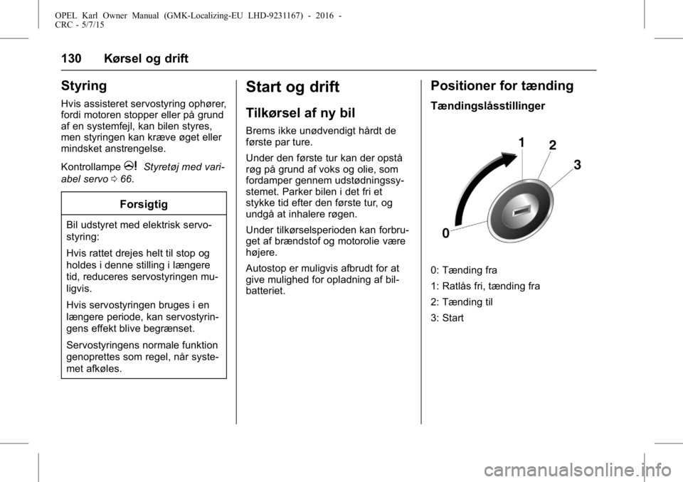 OPEL KARL 2015.75  Instruktionsbog (in Danish) OPEL Karl Owner Manual (GMK-Localizing-EU LHD-9231167) - 2016 -
CRC - 5/7/15
130 Kørsel og drift
Styring
Hvis assisteret servostyring ophører,
fordi motoren stopper eller på grund
af en systemfejl,