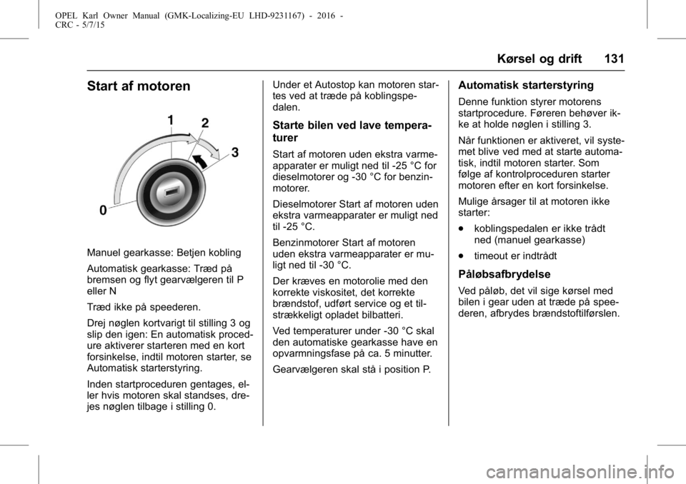 OPEL KARL 2015.75 Instruktionsbog (in Danish) OPEL Karl Owner Manual (GMK-Localizing-EU LHD-9231167) - 2016 -
CRC - 5/7/15
Kørsel og drift 131
Start af motoren
Manuel gearkasse: Betjen kobling
Automatisk gearkasse: Træd på
bremsen og flyt gear OPEL KARL 2015.75 Instruktionsbog (in Danish) OPEL Karl Owner Manual (GMK-Localizing-EU LHD-9231167) - 2016 -
CRC - 5/7/15
Kørsel og drift 131
Start af motoren
Manuel gearkasse: Betjen kobling
Automatisk gearkasse: Træd på
bremsen og flyt gear