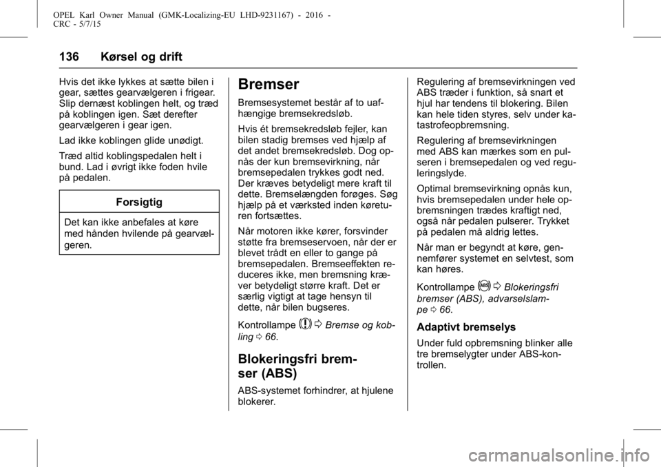 OPEL KARL 2015.75  Instruktionsbog (in Danish) OPEL Karl Owner Manual (GMK-Localizing-EU LHD-9231167) - 2016 -
CRC - 5/7/15
136 Kørsel og drift
Hvis det ikke lykkes at sætte bilen i
gear, sættes gearvælgeren i frigear.
Slip dernæst koblingen 