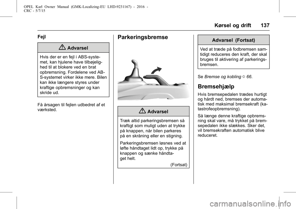 OPEL KARL 2015.75  Instruktionsbog (in Danish) OPEL Karl Owner Manual (GMK-Localizing-EU LHD-9231167) - 2016 -
CRC - 5/7/15
Kørsel og drift 137
Fejl
{Advarsel
Hvis der er en fejl i ABS-syste-
met, kan hjulene have tilbøjelig-
hed til at blokere 