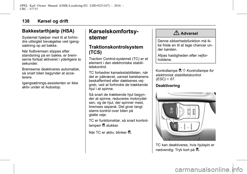 OPEL KARL 2015.75 Instruktionsbog (in Danish) OPEL Karl Owner Manual (GMK-Localizing-EU LHD-9231167) - 2016 -
CRC - 5/7/15
138 Kørsel og drift
Bakkestarthjælp (HSA)
Systemet hjælper med til at forhin-
dre utilsigtet bevægelse ved igang-
sætn OPEL KARL 2015.75 Instruktionsbog (in Danish) OPEL Karl Owner Manual (GMK-Localizing-EU LHD-9231167) - 2016 -
CRC - 5/7/15
138 Kørsel og drift
Bakkestarthjælp (HSA)
Systemet hjælper med til at forhin-
dre utilsigtet bevægelse ved igang-
sætn