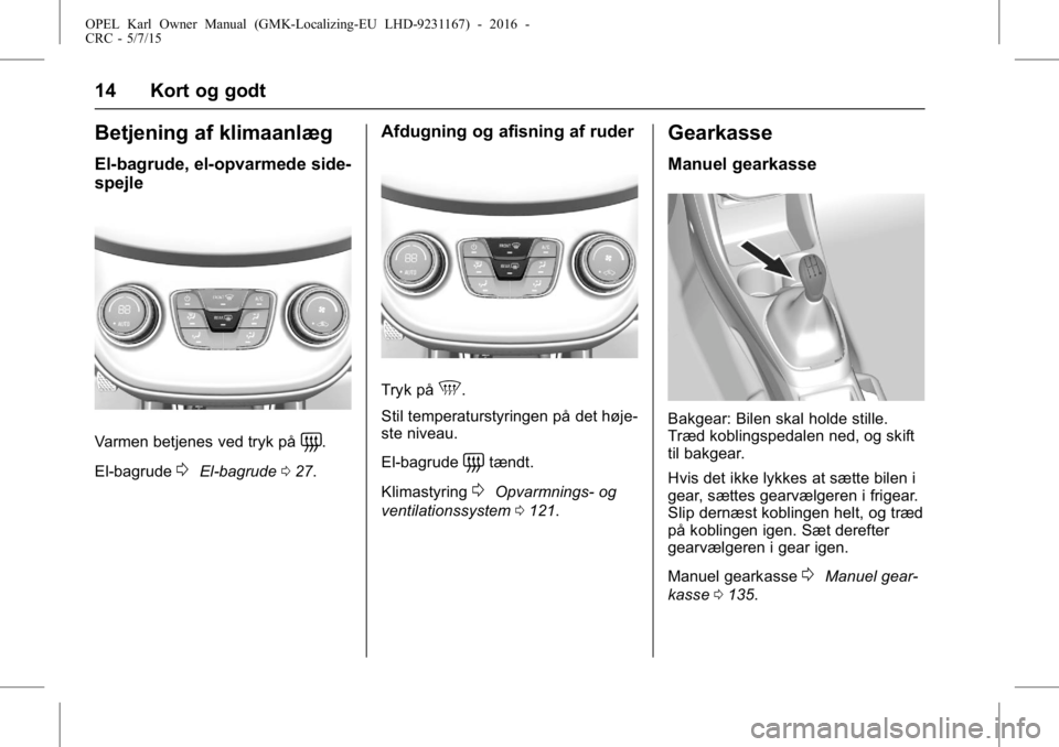 OPEL KARL 2015.75  Instruktionsbog (in Danish) OPEL Karl Owner Manual (GMK-Localizing-EU LHD-9231167) - 2016 -
CRC - 5/7/15
14 Kort og godt
Betjening af klimaanlæg
El-bagrude, el-opvarmede side-
spejle
Varmen betjenes ved tryk på=.
El-bagrude
0E