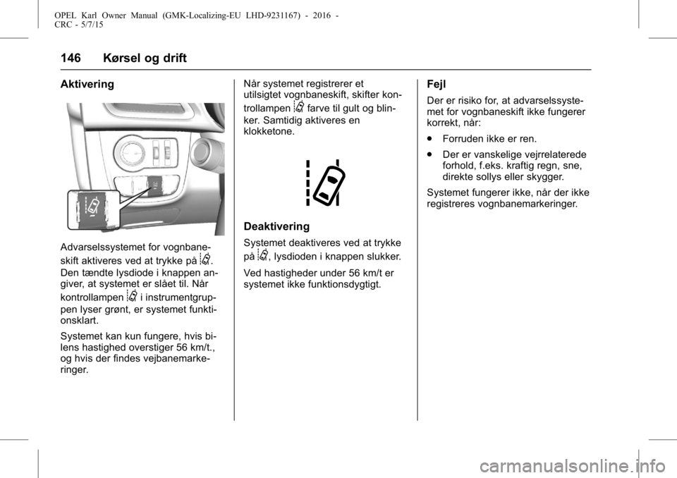 OPEL KARL 2015.75 Instruktionsbog (in Danish) OPEL Karl Owner Manual (GMK-Localizing-EU LHD-9231167) - 2016 -
CRC - 5/7/15
146 Kørsel og drift
Aktivering
Advarselssystemet for vognbane-
skift aktiveres ved at trykke på
@.
Den tændte lysdiode i OPEL KARL 2015.75 Instruktionsbog (in Danish) OPEL Karl Owner Manual (GMK-Localizing-EU LHD-9231167) - 2016 -
CRC - 5/7/15
146 Kørsel og drift
Aktivering
Advarselssystemet for vognbane-
skift aktiveres ved at trykke på
@.
Den tændte lysdiode i