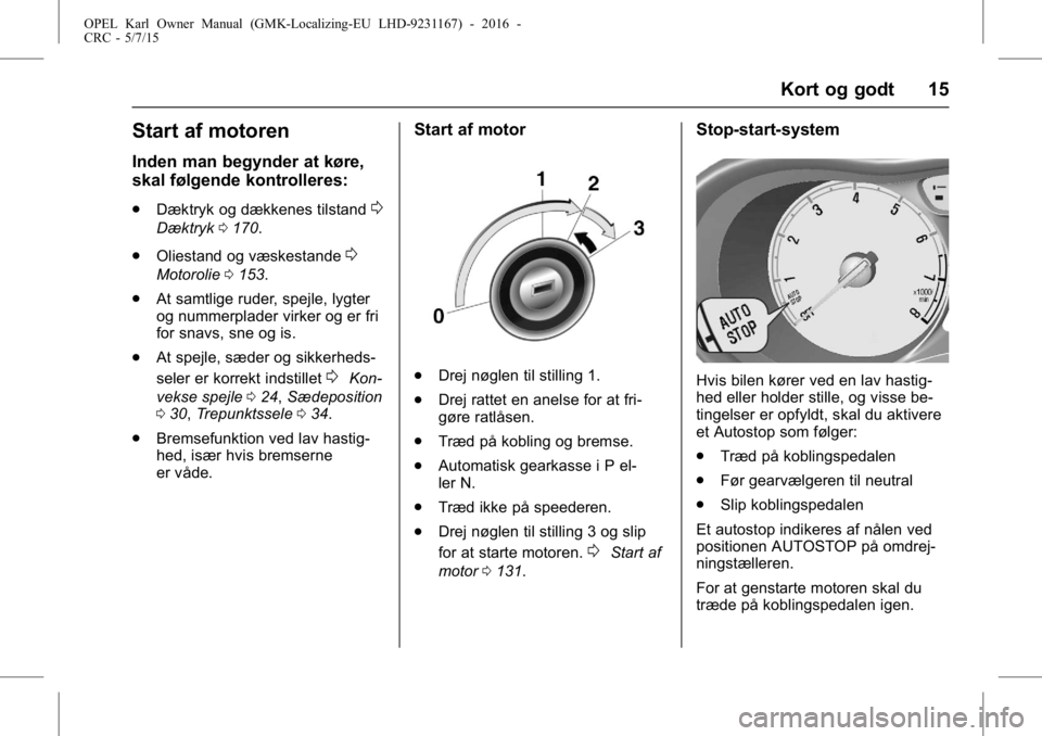 OPEL KARL 2015.75  Instruktionsbog (in Danish) OPEL Karl Owner Manual (GMK-Localizing-EU LHD-9231167) - 2016 -
CRC - 5/7/15
Kort og godt 15
Start af motoren
Inden man begynder at køre,
skal følgende kontrolleres:
.Dæktryk og dækkenes tilstand0