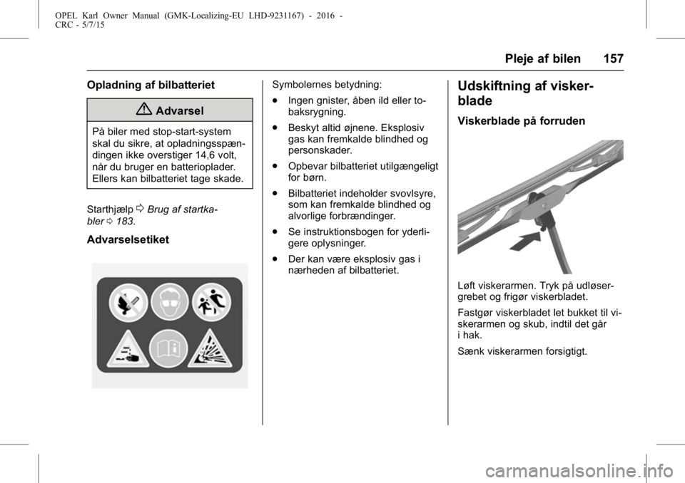 OPEL KARL 2015.75 Instruktionsbog (in Danish) OPEL Karl Owner Manual (GMK-Localizing-EU LHD-9231167) - 2016 -
CRC - 5/7/15
Pleje af bilen 157
Opladning af bilbatteriet
{Advarsel
På biler med stop-start-system
skal du sikre, at opladningsspæn-
d OPEL KARL 2015.75 Instruktionsbog (in Danish) OPEL Karl Owner Manual (GMK-Localizing-EU LHD-9231167) - 2016 -
CRC - 5/7/15
Pleje af bilen 157
Opladning af bilbatteriet
{Advarsel
På biler med stop-start-system
skal du sikre, at opladningsspæn-
d