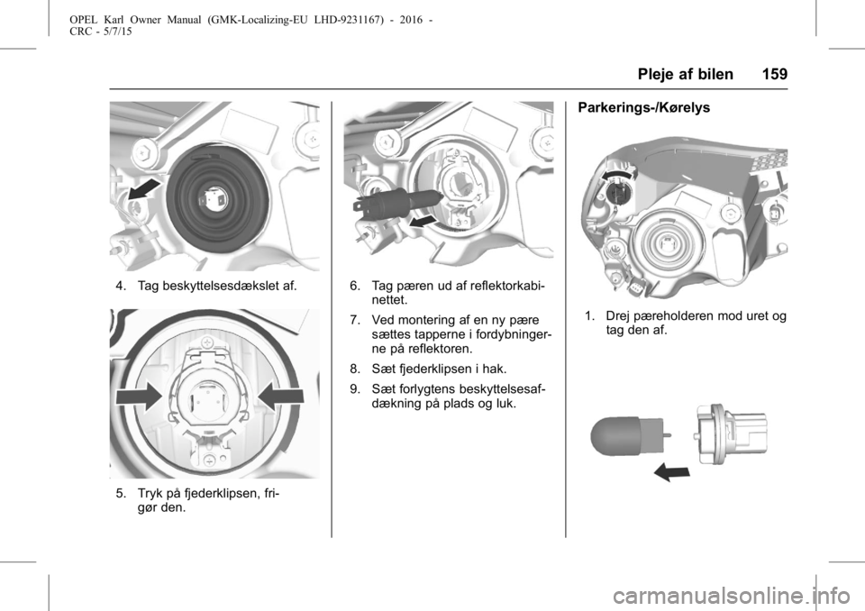 OPEL KARL 2015.75 Instruktionsbog (in Danish) OPEL Karl Owner Manual (GMK-Localizing-EU LHD-9231167) - 2016 -
CRC - 5/7/15
Pleje af bilen 159
4. Tag beskyttelsesdækslet af.
5. Tryk på fjederklipsen, fri-gør den.
6. Tag pæren ud af reflektorka OPEL KARL 2015.75 Instruktionsbog (in Danish) OPEL Karl Owner Manual (GMK-Localizing-EU LHD-9231167) - 2016 -
CRC - 5/7/15
Pleje af bilen 159
4. Tag beskyttelsesdækslet af.
5. Tryk på fjederklipsen, fri-gør den.
6. Tag pæren ud af reflektorka