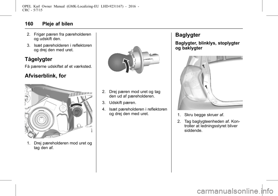 OPEL KARL 2015.75 Instruktionsbog (in Danish) OPEL Karl Owner Manual (GMK-Localizing-EU LHD-9231167) - 2016 -
CRC - 5/7/15
160 Pleje af bilen
2. Frigør pæren fra pæreholderenog udskift den.
3. Isæt pæreholderen i reflektoren og drej den med OPEL KARL 2015.75 Instruktionsbog (in Danish) OPEL Karl Owner Manual (GMK-Localizing-EU LHD-9231167) - 2016 -
CRC - 5/7/15
160 Pleje af bilen
2. Frigør pæren fra pæreholderenog udskift den.
3. Isæt pæreholderen i reflektoren og drej den med