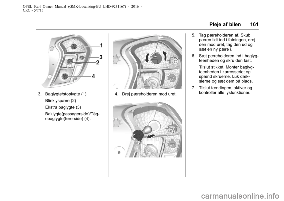 OPEL KARL 2015.75 Instruktionsbog (in Danish) OPEL Karl Owner Manual (GMK-Localizing-EU LHD-9231167) - 2016 -
CRC - 5/7/15
Pleje af bilen 161
3. Baglygte/stoplygte (1)Blinklyspære (2)
Ekstra baglygte (3)
Baklygte(passagerside)/Tåg-
ebaglygte(f OPEL KARL 2015.75 Instruktionsbog (in Danish) OPEL Karl Owner Manual (GMK-Localizing-EU LHD-9231167) - 2016 -
CRC - 5/7/15
Pleje af bilen 161
3. Baglygte/stoplygte (1)Blinklyspære (2)
Ekstra baglygte (3)
Baklygte(passagerside)/Tåg-
ebaglygte(f