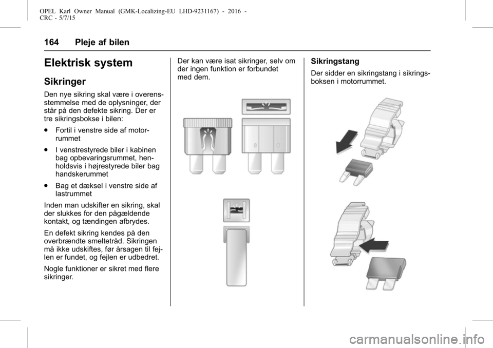 OPEL KARL 2015.75 Instruktionsbog (in Danish) OPEL Karl Owner Manual (GMK-Localizing-EU LHD-9231167) - 2016 -
CRC - 5/7/15
164 Pleje af bilen
Elektrisk system
Sikringer
Den nye sikring skal være i overens-
stemmelse med de oplysninger, der
står OPEL KARL 2015.75 Instruktionsbog (in Danish) OPEL Karl Owner Manual (GMK-Localizing-EU LHD-9231167) - 2016 -
CRC - 5/7/15
164 Pleje af bilen
Elektrisk system
Sikringer
Den nye sikring skal være i overens-
stemmelse med de oplysninger, der
står