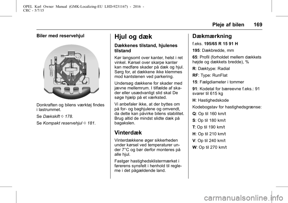OPEL KARL 2015.75 Instruktionsbog (in Danish) OPEL Karl Owner Manual (GMK-Localizing-EU LHD-9231167) - 2016 -
CRC - 5/7/15
Pleje af bilen 169
Biler med reservehjul
Donkraften og bilens værktøj findes
i lastrummet.
SeDækskift 0178.
Se Kompakt r OPEL KARL 2015.75 Instruktionsbog (in Danish) OPEL Karl Owner Manual (GMK-Localizing-EU LHD-9231167) - 2016 -
CRC - 5/7/15
Pleje af bilen 169
Biler med reservehjul
Donkraften og bilens værktøj findes
i lastrummet.
SeDækskift 0178.
Se Kompakt r