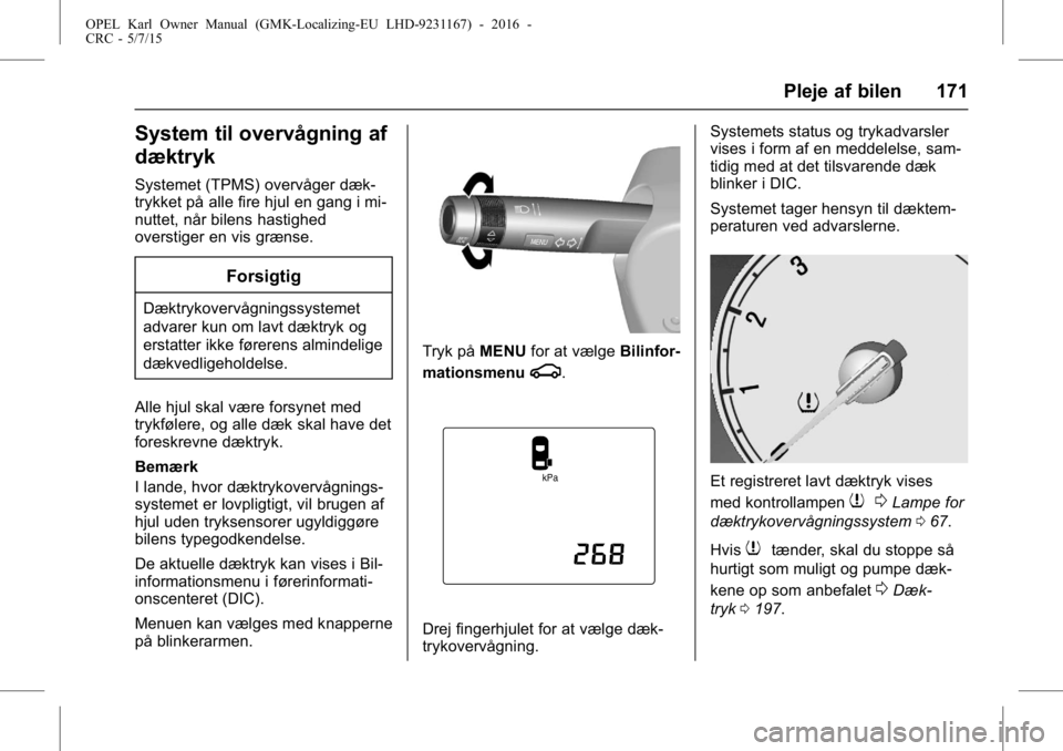 OPEL KARL 2015.75  Instruktionsbog (in Danish) OPEL Karl Owner Manual (GMK-Localizing-EU LHD-9231167) - 2016 -
CRC - 5/7/15
Pleje af bilen 171
System til overvågning af
dæktryk
Systemet (TPMS) overvåger dæk-
trykket på alle fire hjul en gang 