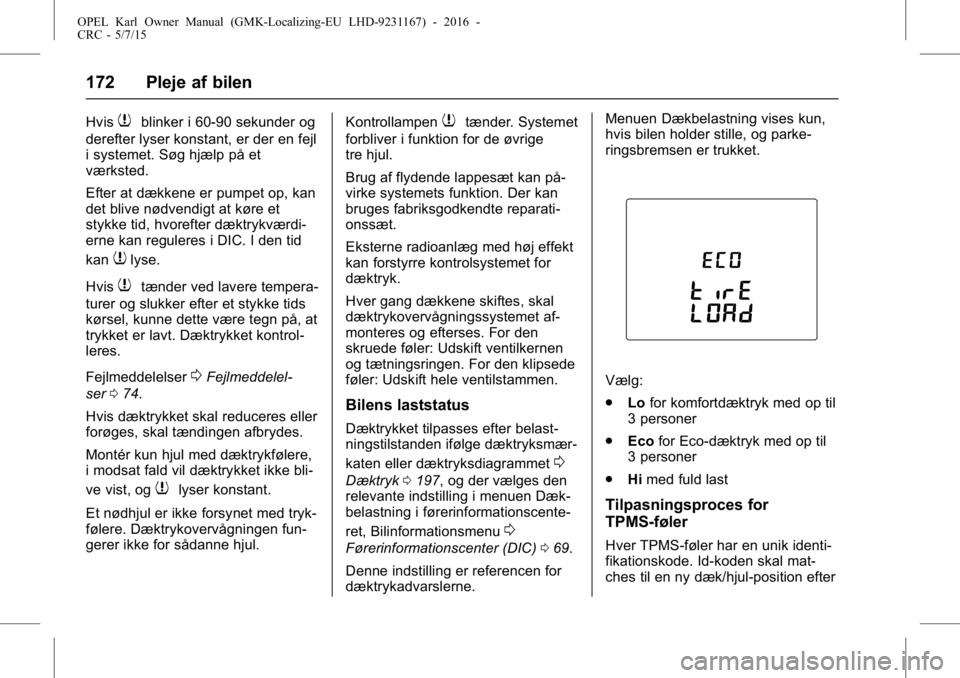 OPEL KARL 2015.75  Instruktionsbog (in Danish) OPEL Karl Owner Manual (GMK-Localizing-EU LHD-9231167) - 2016 -
CRC - 5/7/15
172 Pleje af bilen
Hvis7blinker i 60-90 sekunder og
derefter lyser konstant, er der en fejl
i systemet. Søg hjælp på et
