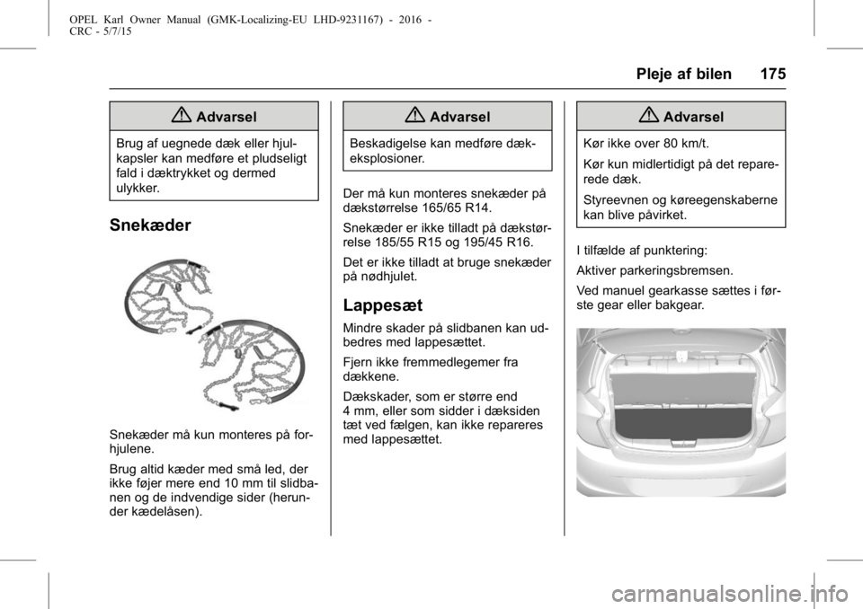 OPEL KARL 2015.75 Instruktionsbog (in Danish) OPEL Karl Owner Manual (GMK-Localizing-EU LHD-9231167) - 2016 -
CRC - 5/7/15
Pleje af bilen 175
{Advarsel
Brug af uegnede dæk eller hjul-
kapsler kan medføre et pludseligt
fald i dæktrykket og derm OPEL KARL 2015.75 Instruktionsbog (in Danish) OPEL Karl Owner Manual (GMK-Localizing-EU LHD-9231167) - 2016 -
CRC - 5/7/15
Pleje af bilen 175
{Advarsel
Brug af uegnede dæk eller hjul-
kapsler kan medføre et pludseligt
fald i dæktrykket og derm