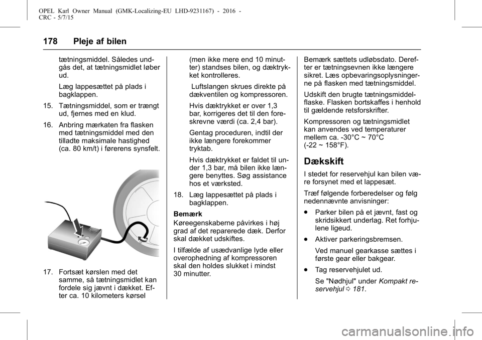 OPEL KARL 2015.75 Instruktionsbog (in Danish) OPEL Karl Owner Manual (GMK-Localizing-EU LHD-9231167) - 2016 -
CRC - 5/7/15
178 Pleje af bilen
tætningsmiddel. Således und-
gås det, at tætningsmidlet løber
ud.
Læg lappesættet på plads i
bag OPEL KARL 2015.75 Instruktionsbog (in Danish) OPEL Karl Owner Manual (GMK-Localizing-EU LHD-9231167) - 2016 -
CRC - 5/7/15
178 Pleje af bilen
tætningsmiddel. Således und-
gås det, at tætningsmidlet løber
ud.
Læg lappesættet på plads i
bag