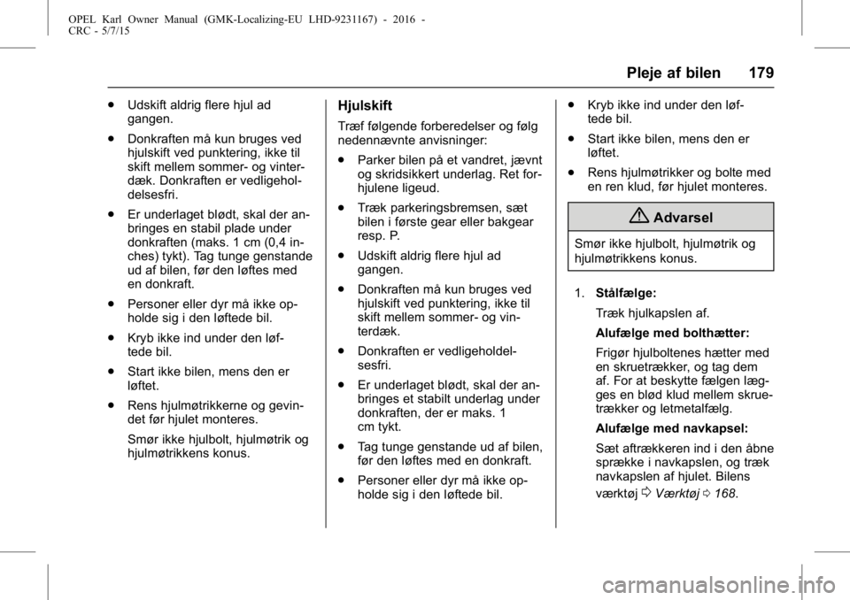 OPEL KARL 2015.75 Instruktionsbog (in Danish) OPEL Karl Owner Manual (GMK-Localizing-EU LHD-9231167) - 2016 -
CRC - 5/7/15
Pleje af bilen 179
.Udskift aldrig flere hjul ad
gangen.
. Donkraften må kun bruges ved
hjulskift ved punktering, ikke til OPEL KARL 2015.75 Instruktionsbog (in Danish) OPEL Karl Owner Manual (GMK-Localizing-EU LHD-9231167) - 2016 -
CRC - 5/7/15
Pleje af bilen 179
.Udskift aldrig flere hjul ad
gangen.
. Donkraften må kun bruges ved
hjulskift ved punktering, ikke til
