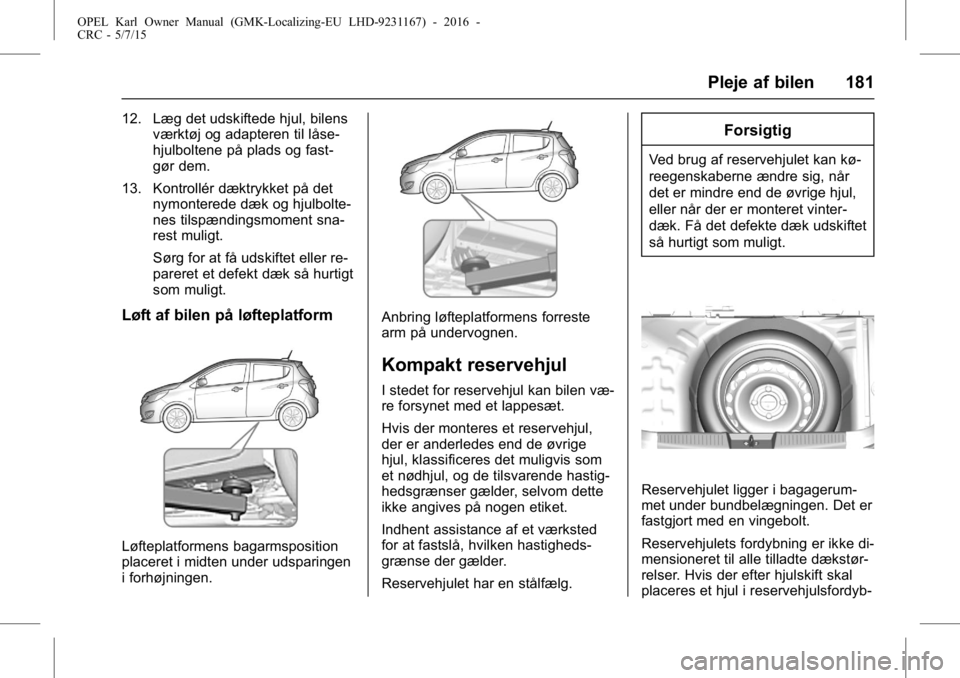 OPEL KARL 2015.75 Instruktionsbog (in Danish) OPEL Karl Owner Manual (GMK-Localizing-EU LHD-9231167) - 2016 -
CRC - 5/7/15
Pleje af bilen 181
12. Læg det udskiftede hjul, bilensværktøj og adapteren til låse-
hjulboltene på plads og fast-
gø OPEL KARL 2015.75 Instruktionsbog (in Danish) OPEL Karl Owner Manual (GMK-Localizing-EU LHD-9231167) - 2016 -
CRC - 5/7/15
Pleje af bilen 181
12. Læg det udskiftede hjul, bilensværktøj og adapteren til låse-
hjulboltene på plads og fast-
gø