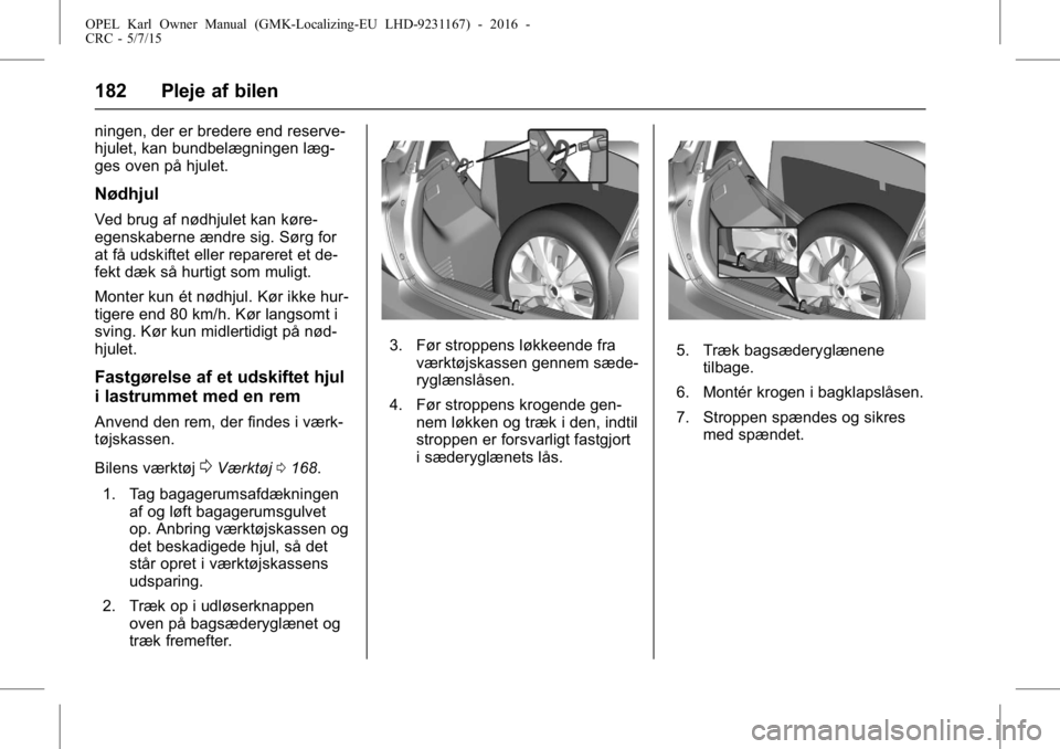 OPEL KARL 2015.75 Instruktionsbog (in Danish) OPEL Karl Owner Manual (GMK-Localizing-EU LHD-9231167) - 2016 -
CRC - 5/7/15
182 Pleje af bilen
ningen, der er bredere end reserve-
hjulet, kan bundbelægningen læg-
ges oven på hjulet.
Nødhjul
Ved OPEL KARL 2015.75 Instruktionsbog (in Danish) OPEL Karl Owner Manual (GMK-Localizing-EU LHD-9231167) - 2016 -
CRC - 5/7/15
182 Pleje af bilen
ningen, der er bredere end reserve-
hjulet, kan bundbelægningen læg-
ges oven på hjulet.
Nødhjul
Ved