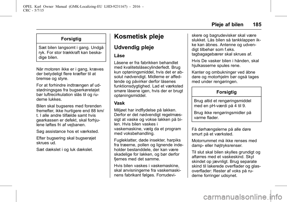 OPEL KARL 2015.75 Instruktionsbog (in Danish) OPEL Karl Owner Manual (GMK-Localizing-EU LHD-9231167) - 2016 -
CRC - 5/7/15
Pleje af bilen 185
Forsigtig
Sæt bilen langsomt i gang. Undgå
ryk. For stor trækkraft kan beska-
dige bilen.
Når motore OPEL KARL 2015.75 Instruktionsbog (in Danish) OPEL Karl Owner Manual (GMK-Localizing-EU LHD-9231167) - 2016 -
CRC - 5/7/15
Pleje af bilen 185
Forsigtig
Sæt bilen langsomt i gang. Undgå
ryk. For stor trækkraft kan beska-
dige bilen.
Når motore