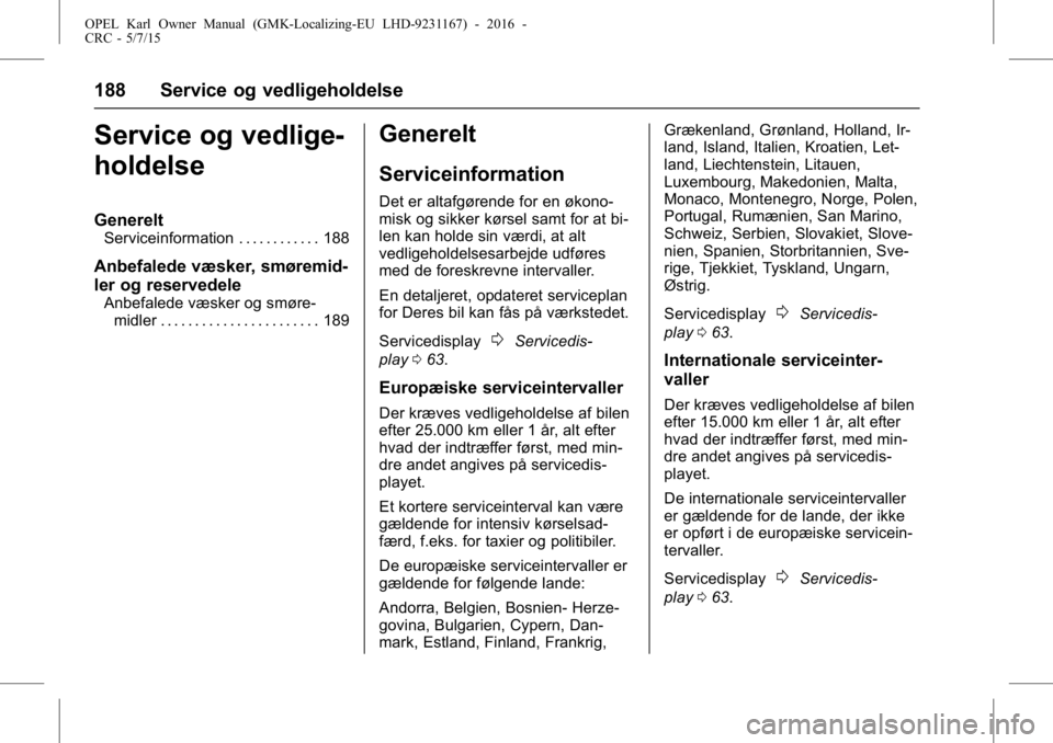 OPEL KARL 2015.75  Instruktionsbog (in Danish) OPEL Karl Owner Manual (GMK-Localizing-EU LHD-9231167) - 2016 -
CRC - 5/7/15
188 Service og vedligeholdelse
Service og vedlige-
holdelse
Generelt
Serviceinformation . . . . . . . . . . . . 188
Anbefal